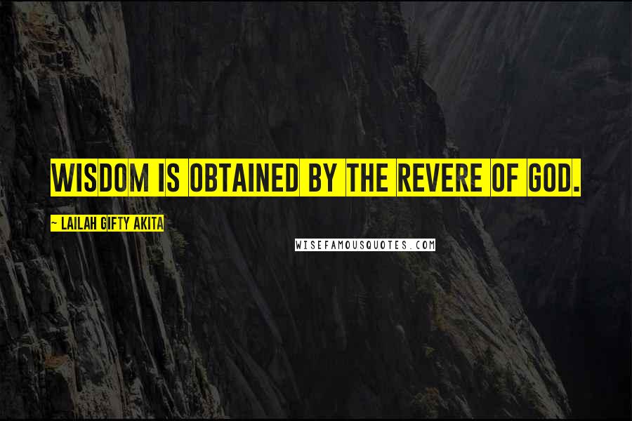 Lailah Gifty Akita Quotes: Wisdom is obtained by the revere of God.