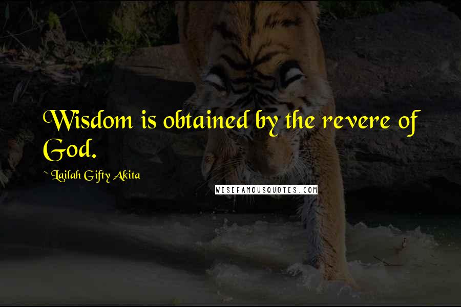 Lailah Gifty Akita Quotes: Wisdom is obtained by the revere of God.