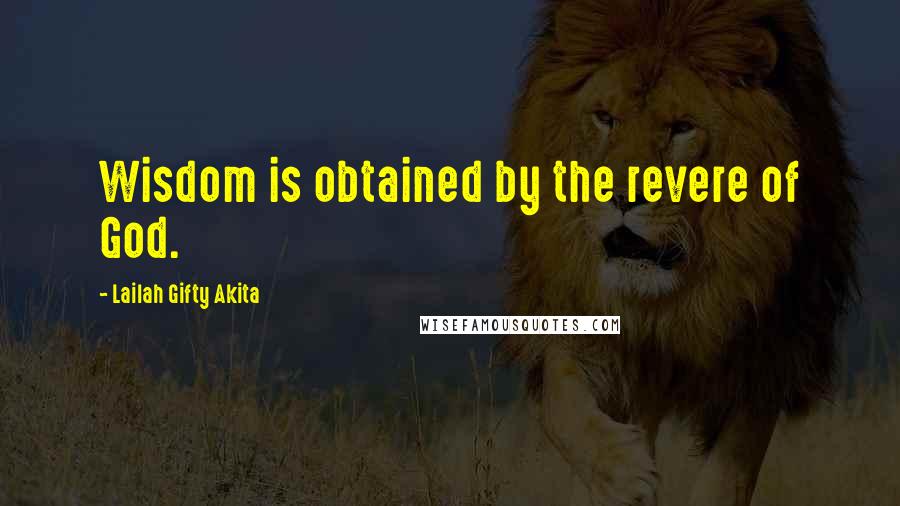 Lailah Gifty Akita Quotes: Wisdom is obtained by the revere of God.