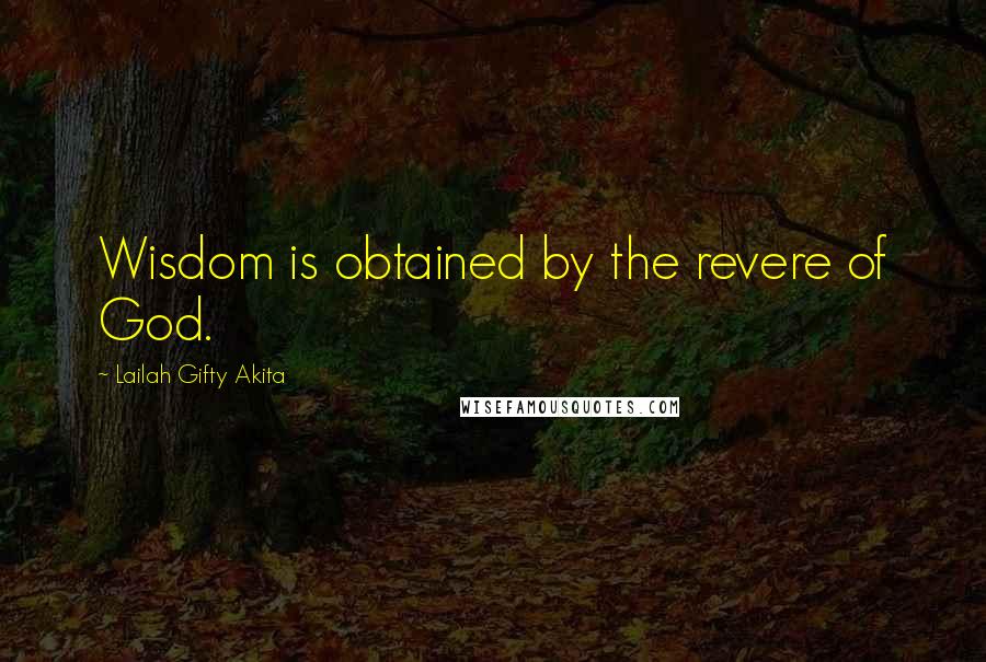 Lailah Gifty Akita Quotes: Wisdom is obtained by the revere of God.