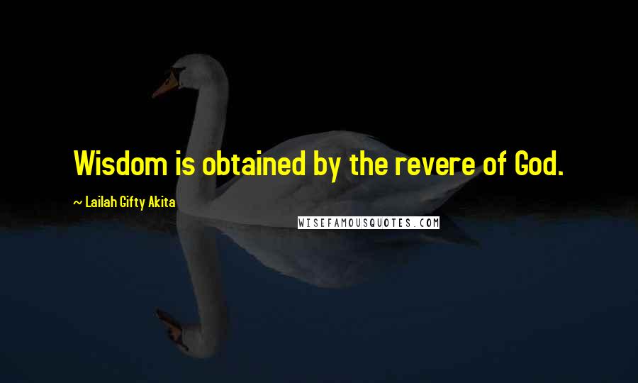 Lailah Gifty Akita Quotes: Wisdom is obtained by the revere of God.