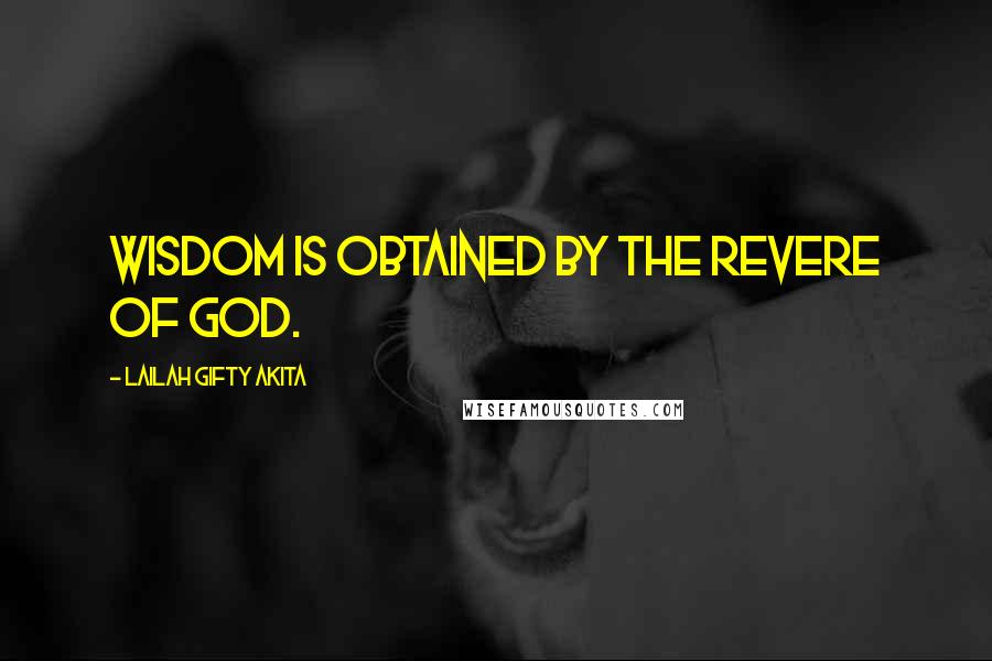 Lailah Gifty Akita Quotes: Wisdom is obtained by the revere of God.