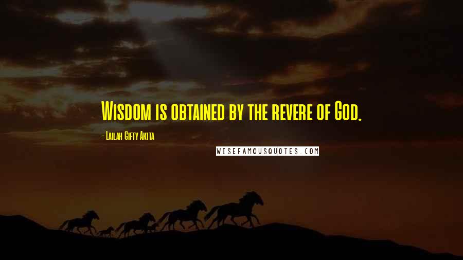 Lailah Gifty Akita Quotes: Wisdom is obtained by the revere of God.