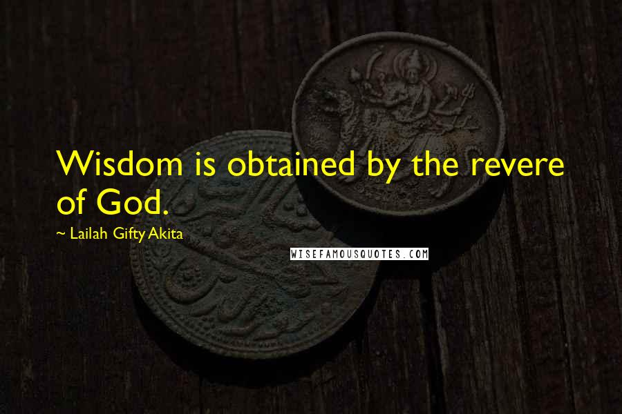 Lailah Gifty Akita Quotes: Wisdom is obtained by the revere of God.