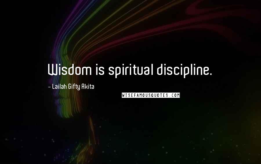 Lailah Gifty Akita Quotes: Wisdom is spiritual discipline.