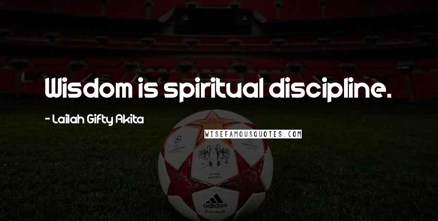 Lailah Gifty Akita Quotes: Wisdom is spiritual discipline.