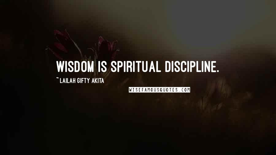 Lailah Gifty Akita Quotes: Wisdom is spiritual discipline.