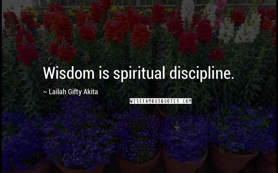 Lailah Gifty Akita Quotes: Wisdom is spiritual discipline.