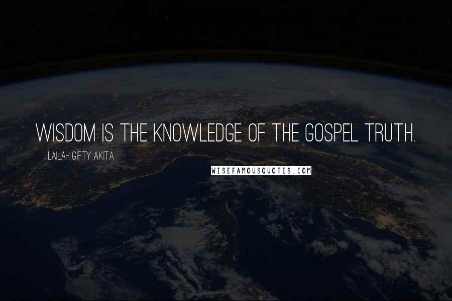Lailah Gifty Akita Quotes: Wisdom is the knowledge of the gospel truth.