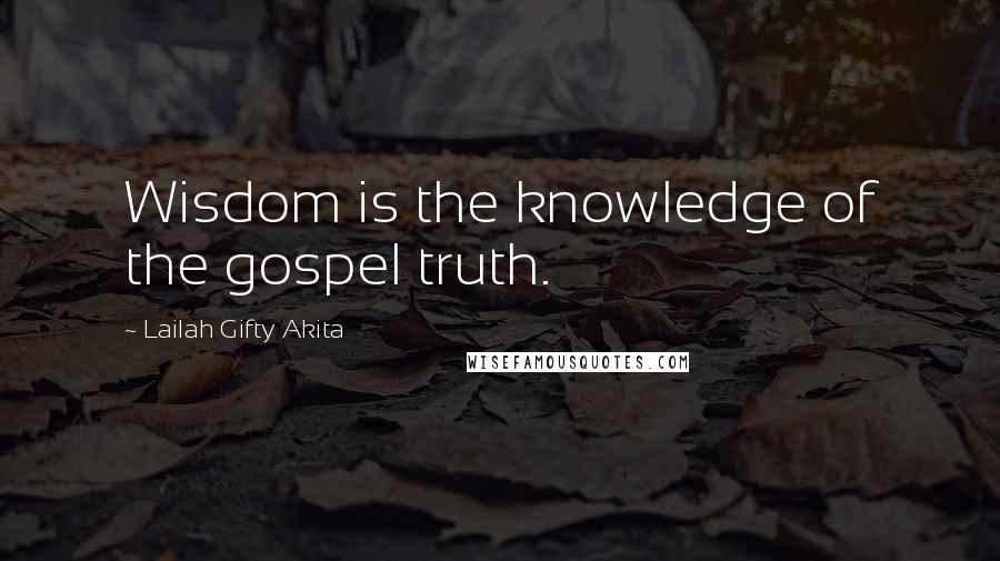 Lailah Gifty Akita Quotes: Wisdom is the knowledge of the gospel truth.