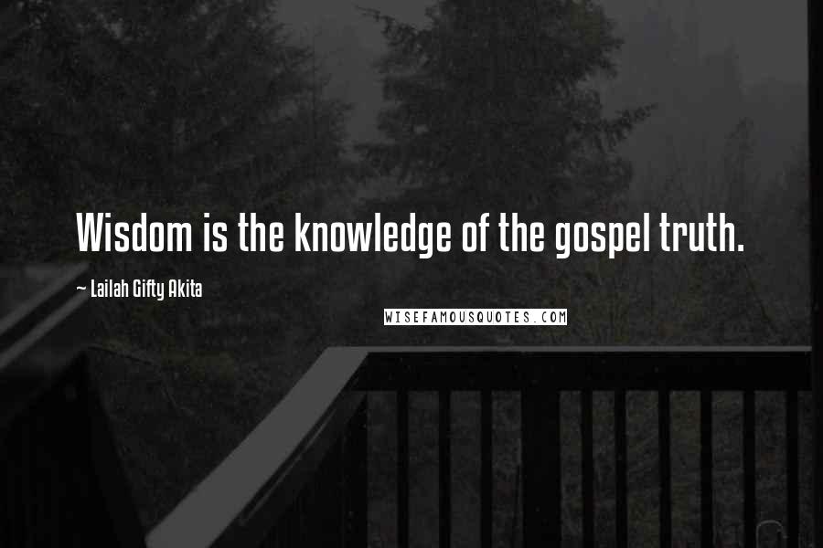 Lailah Gifty Akita Quotes: Wisdom is the knowledge of the gospel truth.