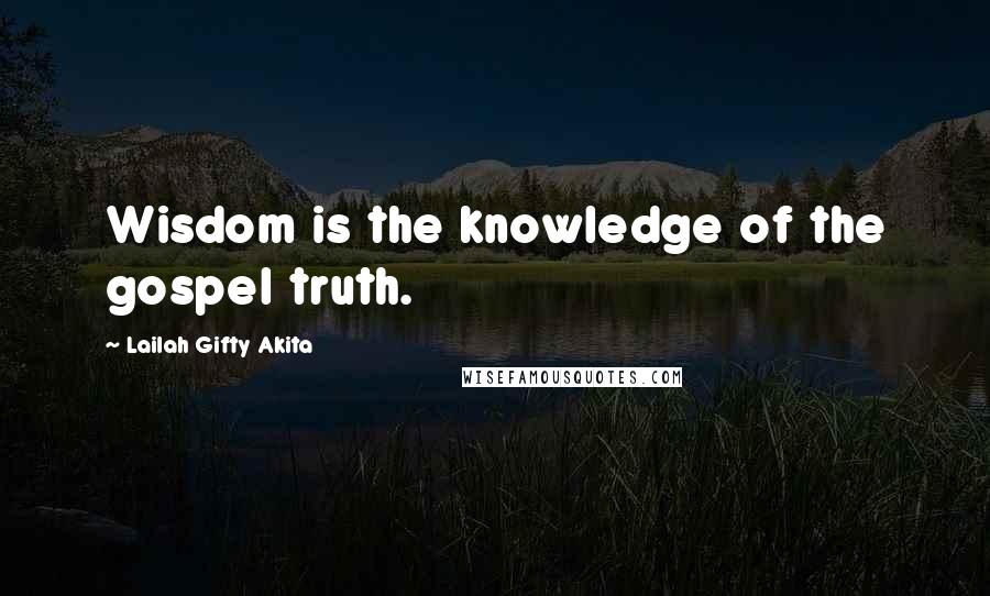 Lailah Gifty Akita Quotes: Wisdom is the knowledge of the gospel truth.
