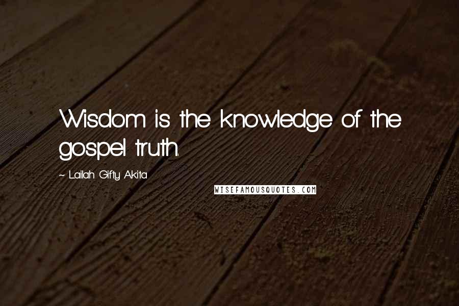 Lailah Gifty Akita Quotes: Wisdom is the knowledge of the gospel truth.