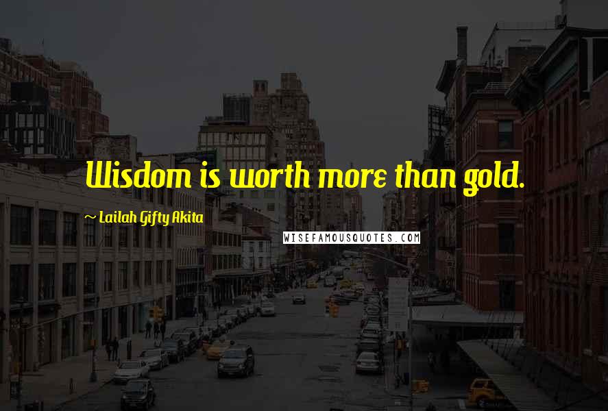 Lailah Gifty Akita Quotes: Wisdom is worth more than gold.