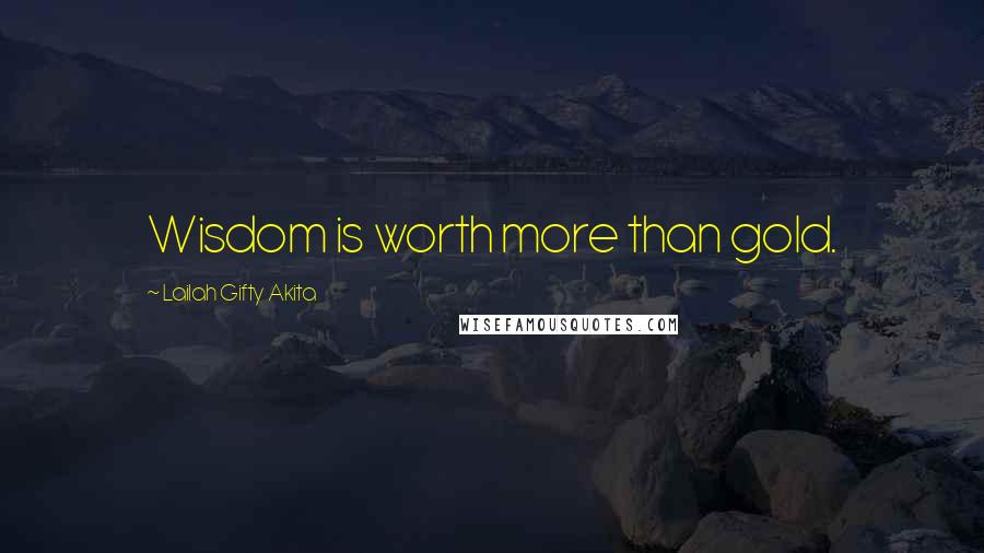 Lailah Gifty Akita Quotes: Wisdom is worth more than gold.