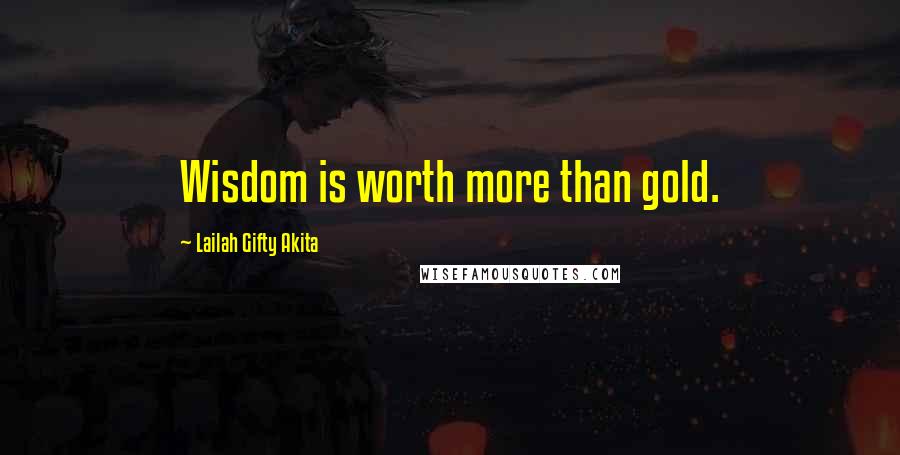 Lailah Gifty Akita Quotes: Wisdom is worth more than gold.