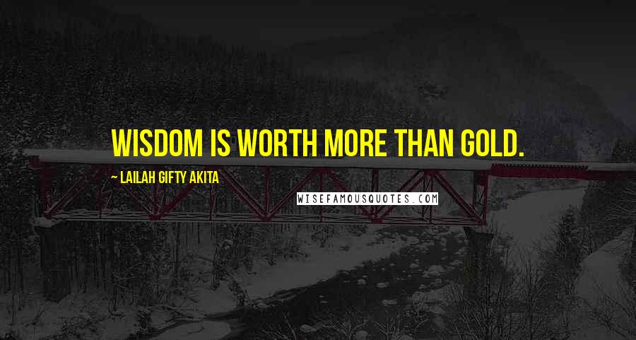 Lailah Gifty Akita Quotes: Wisdom is worth more than gold.