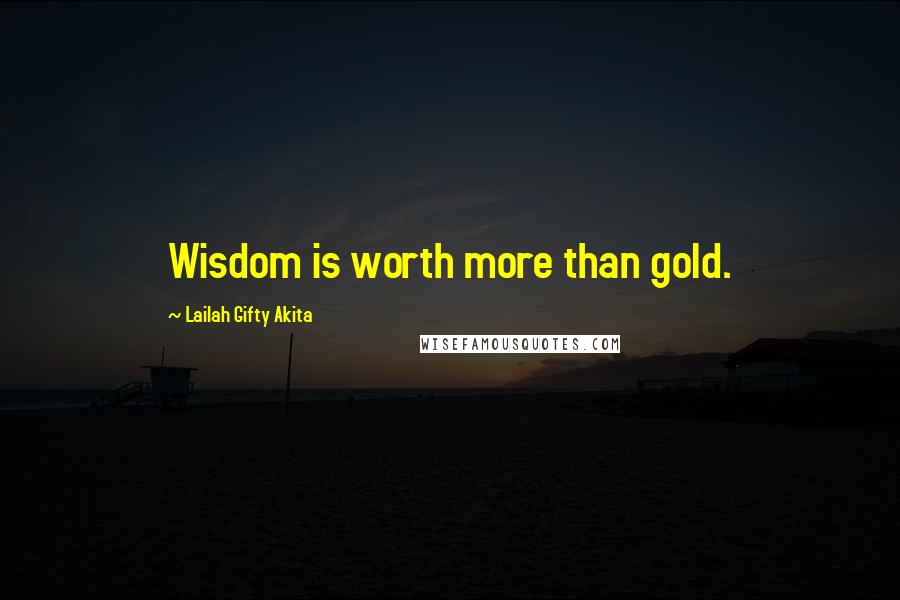 Lailah Gifty Akita Quotes: Wisdom is worth more than gold.