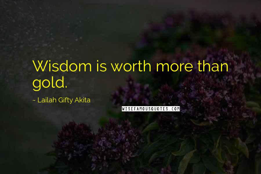 Lailah Gifty Akita Quotes: Wisdom is worth more than gold.