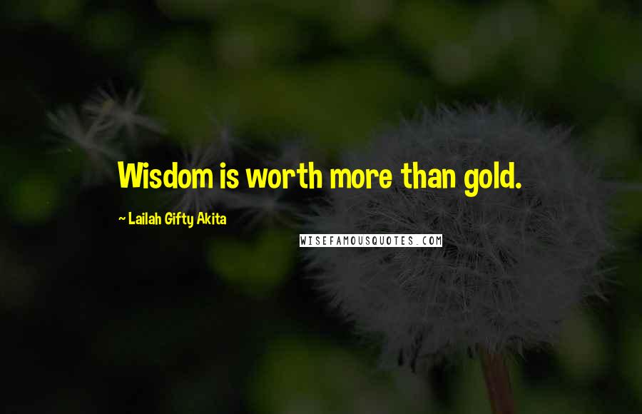 Lailah Gifty Akita Quotes: Wisdom is worth more than gold.