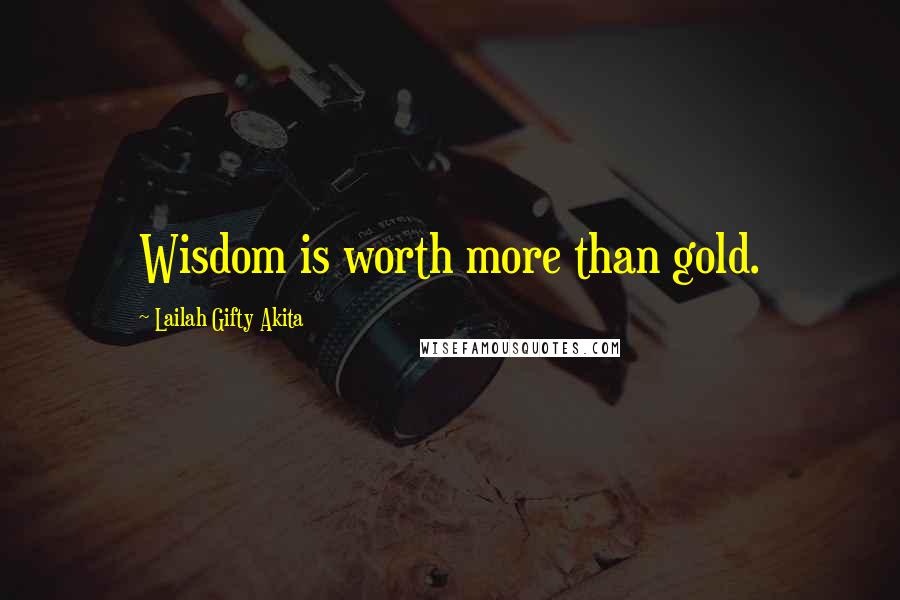 Lailah Gifty Akita Quotes: Wisdom is worth more than gold.