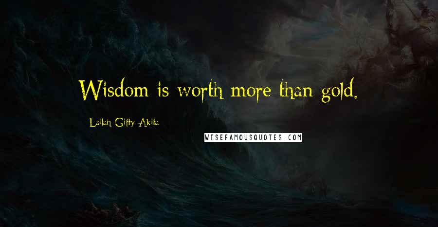 Lailah Gifty Akita Quotes: Wisdom is worth more than gold.