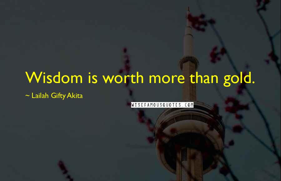 Lailah Gifty Akita Quotes: Wisdom is worth more than gold.