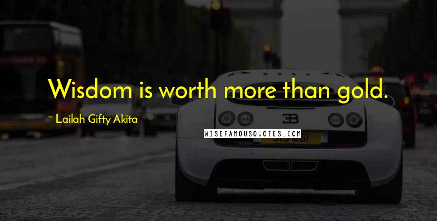 Lailah Gifty Akita Quotes: Wisdom is worth more than gold.