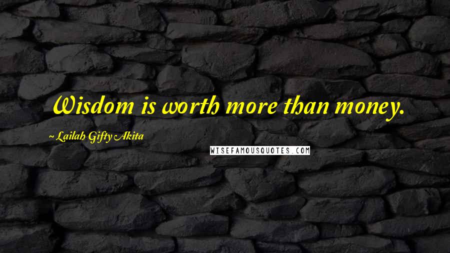 Lailah Gifty Akita Quotes: Wisdom is worth more than money.