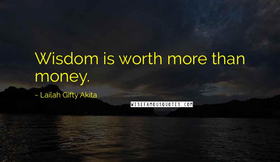 Lailah Gifty Akita Quotes: Wisdom is worth more than money.