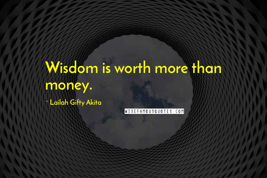 Lailah Gifty Akita Quotes: Wisdom is worth more than money.