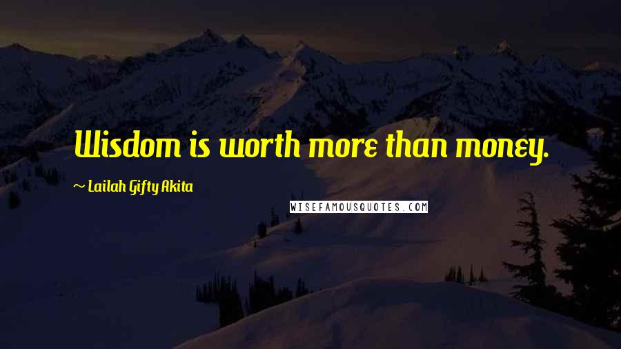 Lailah Gifty Akita Quotes: Wisdom is worth more than money.