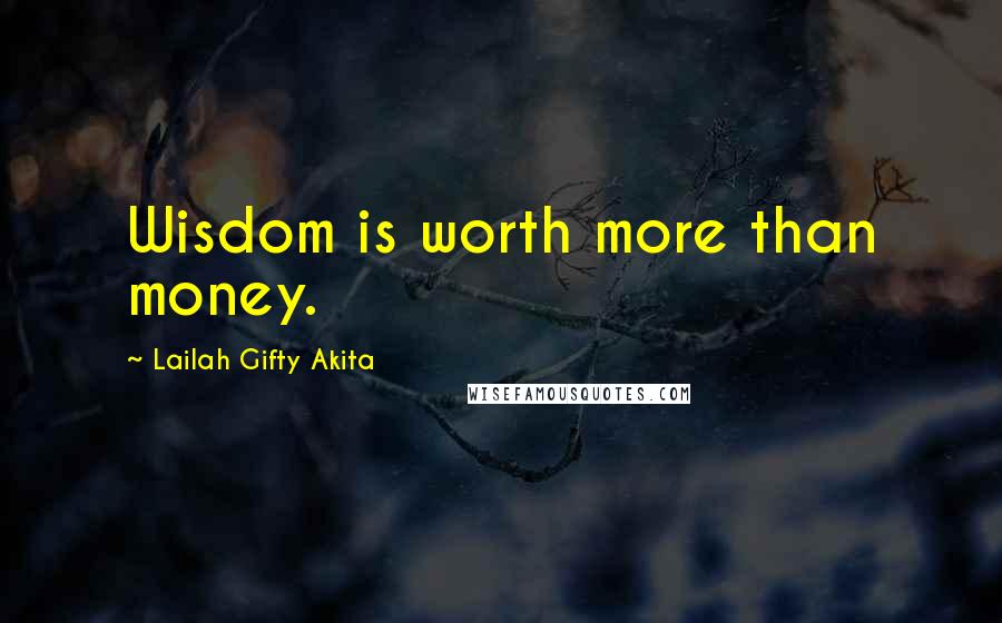 Lailah Gifty Akita Quotes: Wisdom is worth more than money.