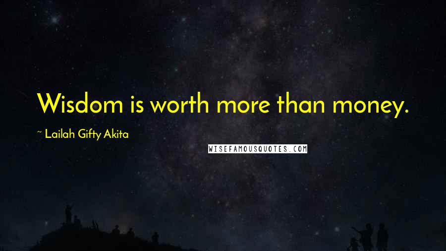 Lailah Gifty Akita Quotes: Wisdom is worth more than money.