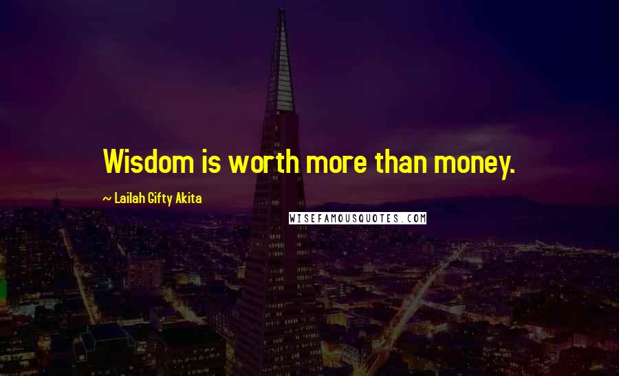 Lailah Gifty Akita Quotes: Wisdom is worth more than money.