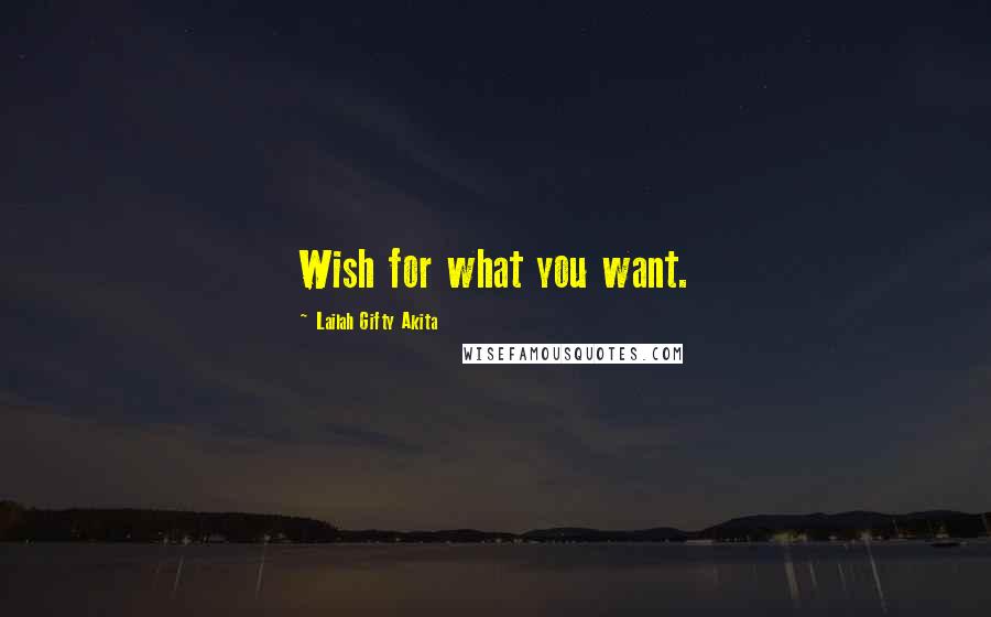 Lailah Gifty Akita Quotes: Wish for what you want.