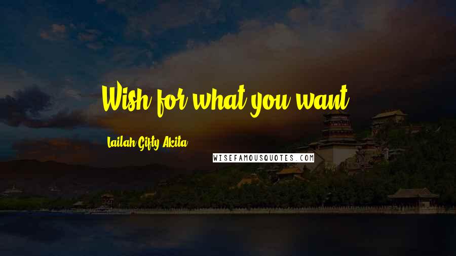 Lailah Gifty Akita Quotes: Wish for what you want.