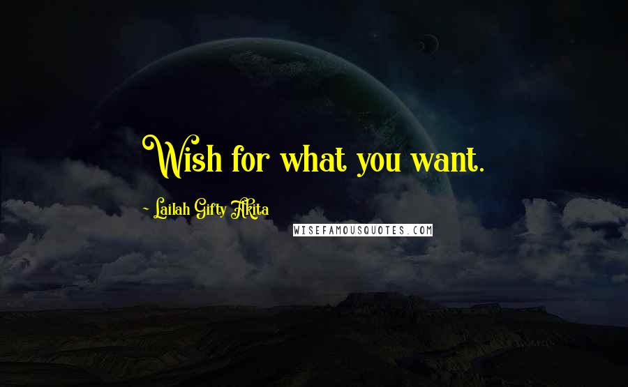 Lailah Gifty Akita Quotes: Wish for what you want.