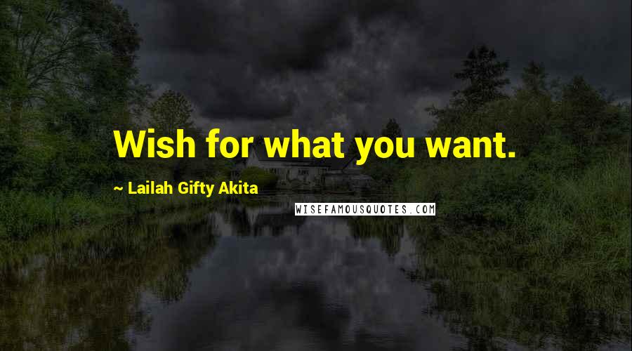 Lailah Gifty Akita Quotes: Wish for what you want.