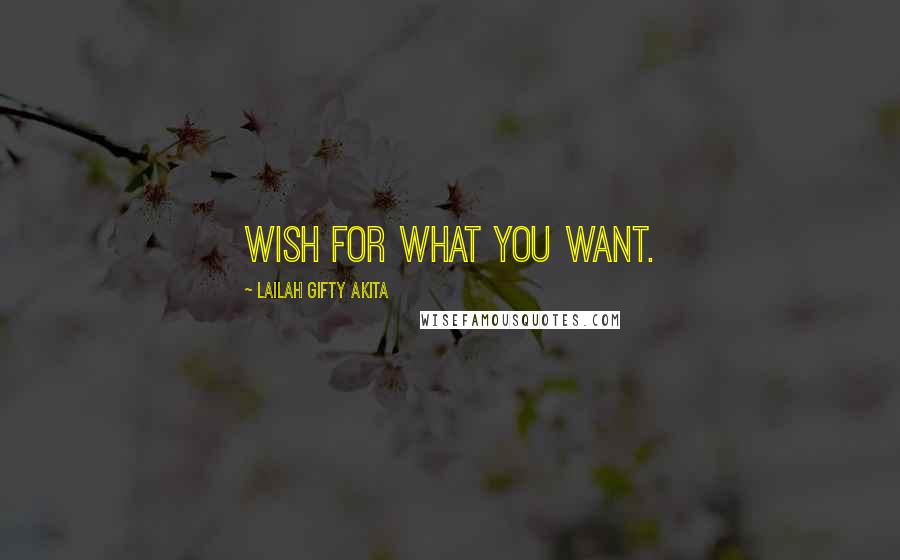 Lailah Gifty Akita Quotes: Wish for what you want.