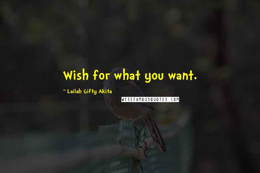 Lailah Gifty Akita Quotes: Wish for what you want.