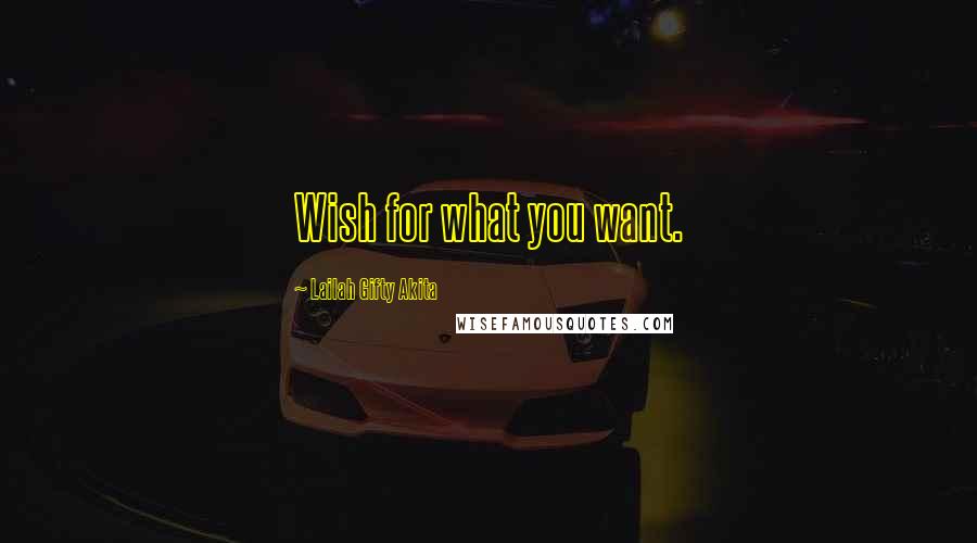 Lailah Gifty Akita Quotes: Wish for what you want.