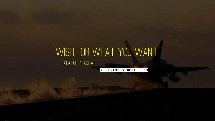 Lailah Gifty Akita Quotes: Wish for what you want.