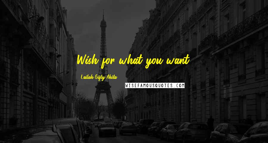 Lailah Gifty Akita Quotes: Wish for what you want.