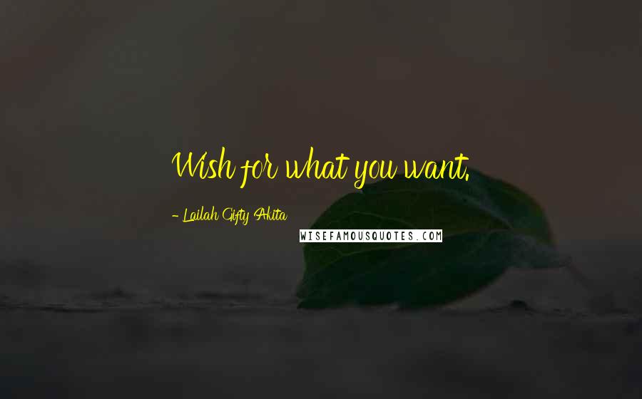 Lailah Gifty Akita Quotes: Wish for what you want.