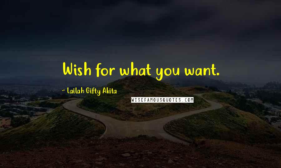 Lailah Gifty Akita Quotes: Wish for what you want.