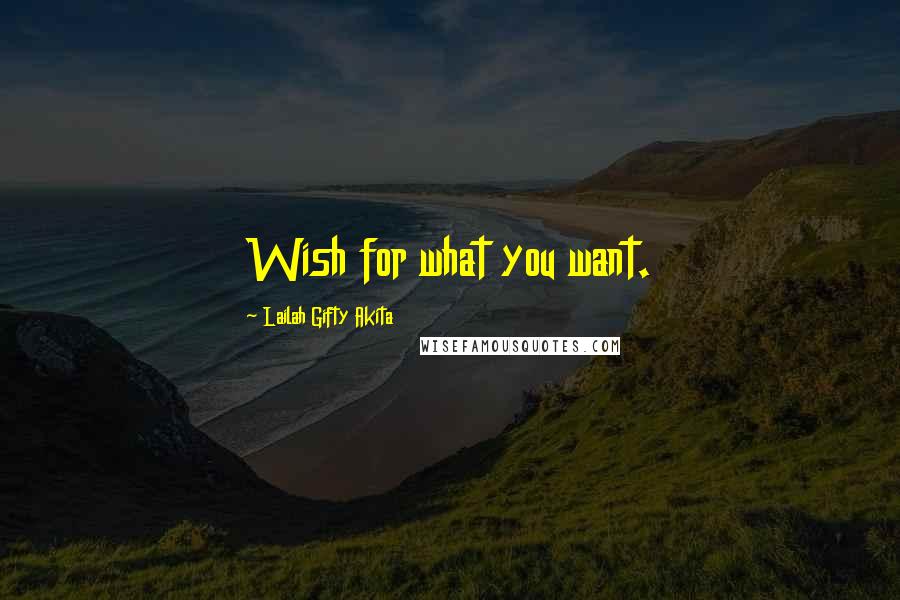 Lailah Gifty Akita Quotes: Wish for what you want.