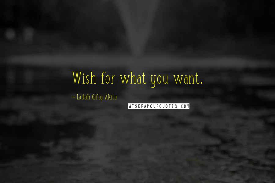 Lailah Gifty Akita Quotes: Wish for what you want.