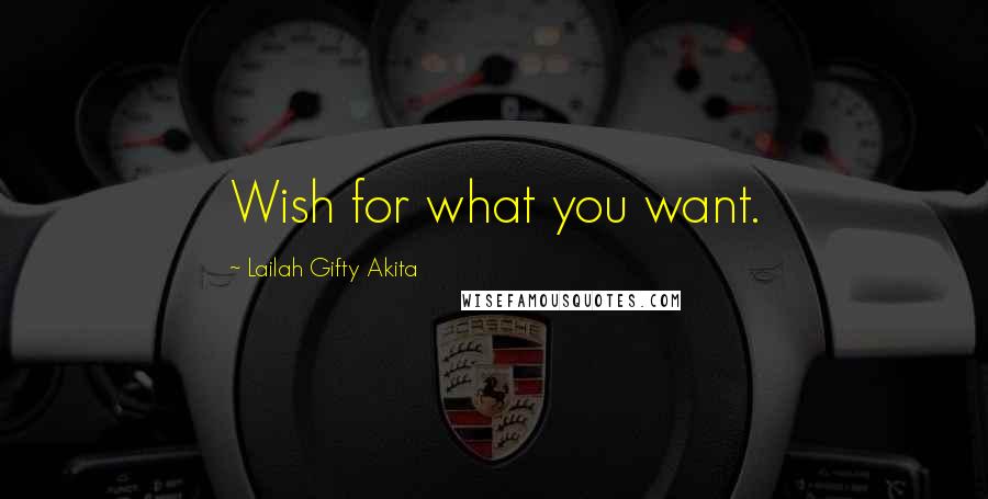 Lailah Gifty Akita Quotes: Wish for what you want.