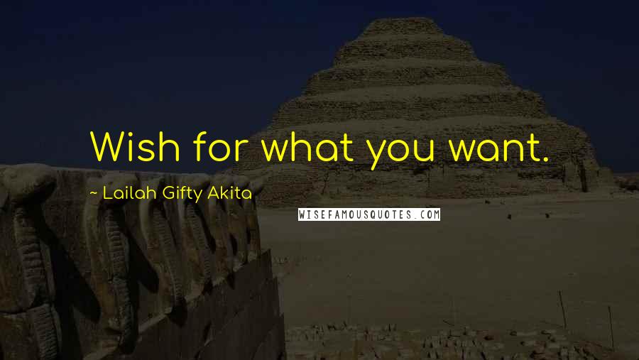 Lailah Gifty Akita Quotes: Wish for what you want.